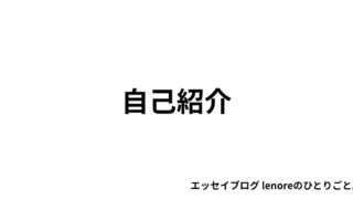 エッセイブログ lenoreのひとりごと。 自己紹介
