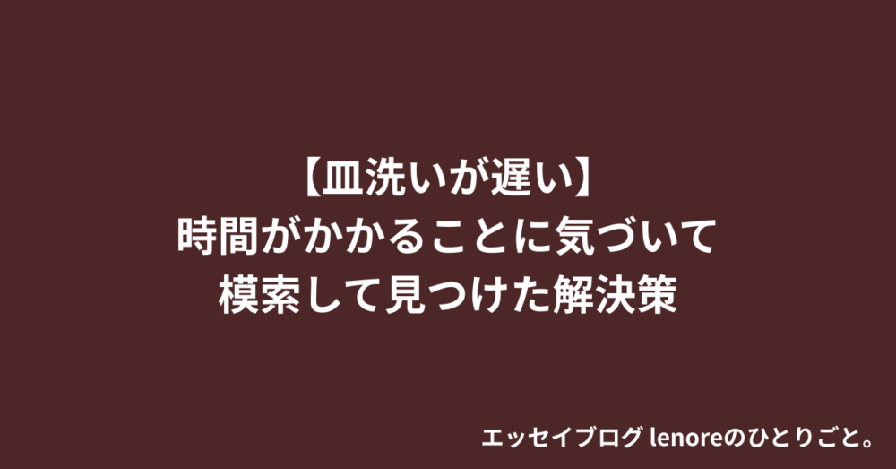 【皿洗いが遅い】時間がかかることに気づいて模索して見つけた解決策 エッセイ