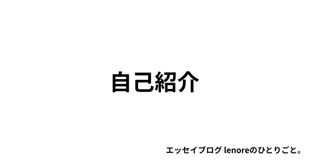 エッセイブログ lenoreのひとりごと。 自己紹介